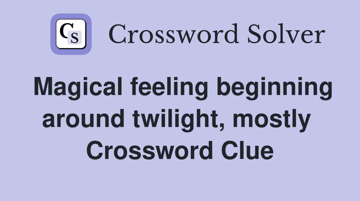 Magical feeling beginning around twilight, mostly  Crossword Clue