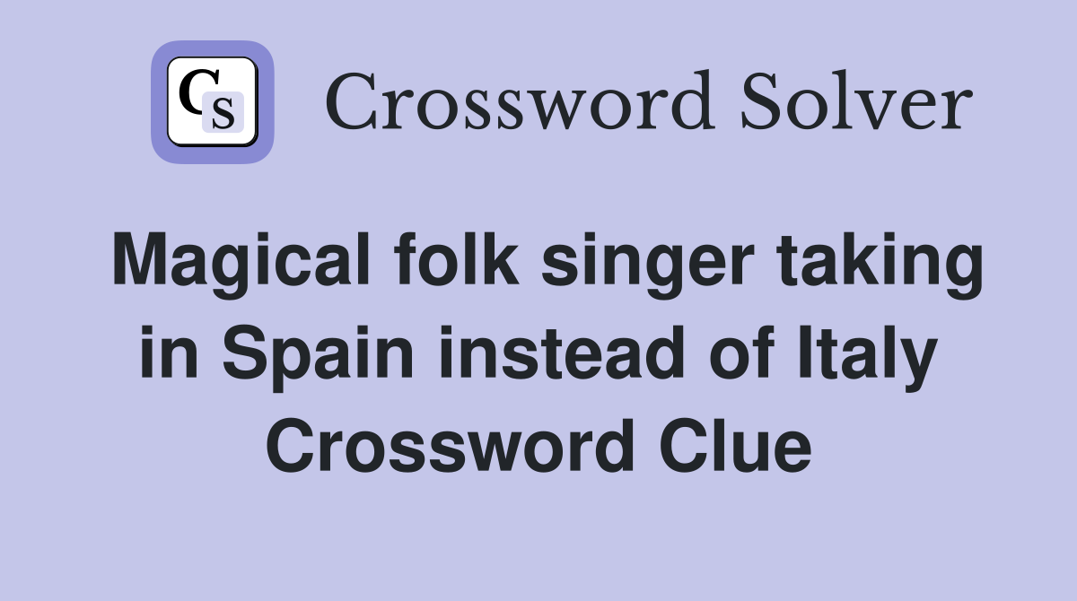 Magical folk singer taking in Spain instead of Italy Crossword Clue