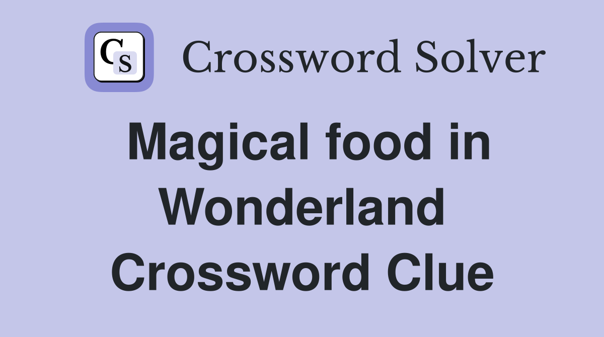 Magical food in Wonderland Crossword Clue