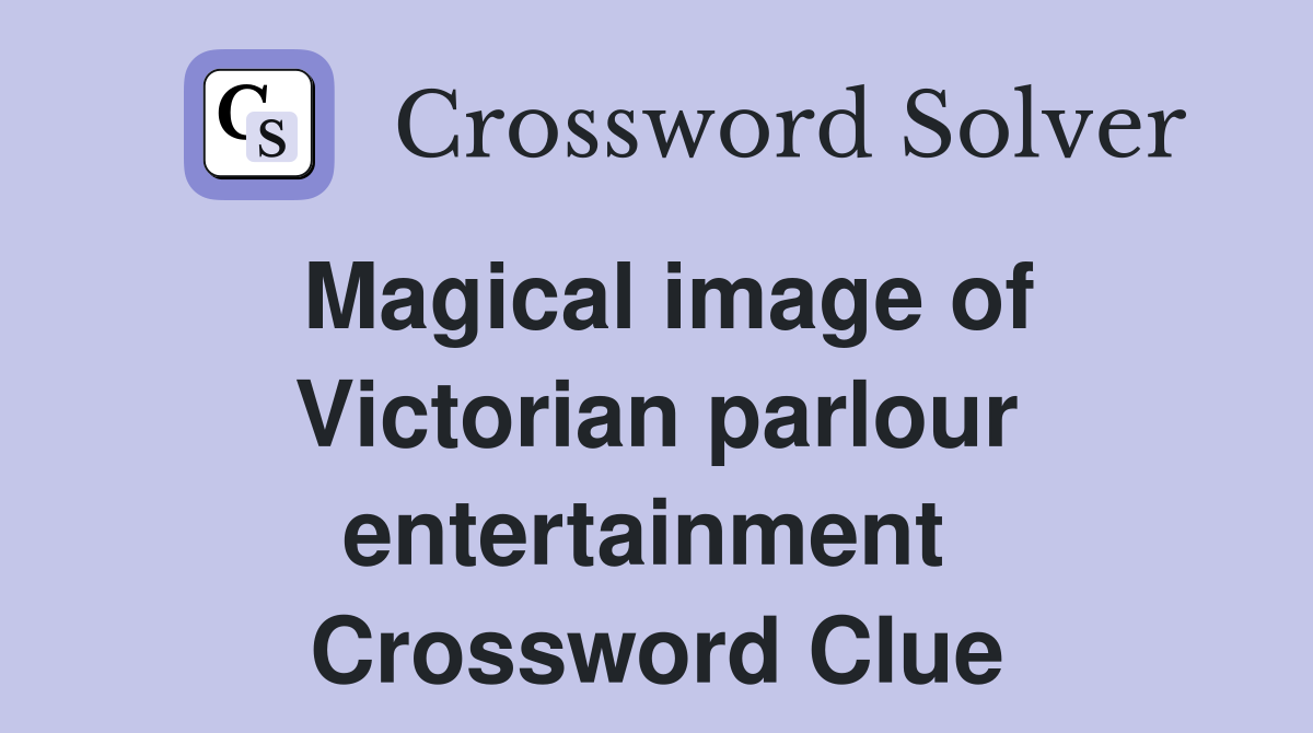 Magical image of Victorian parlour entertainment  Crossword Clue