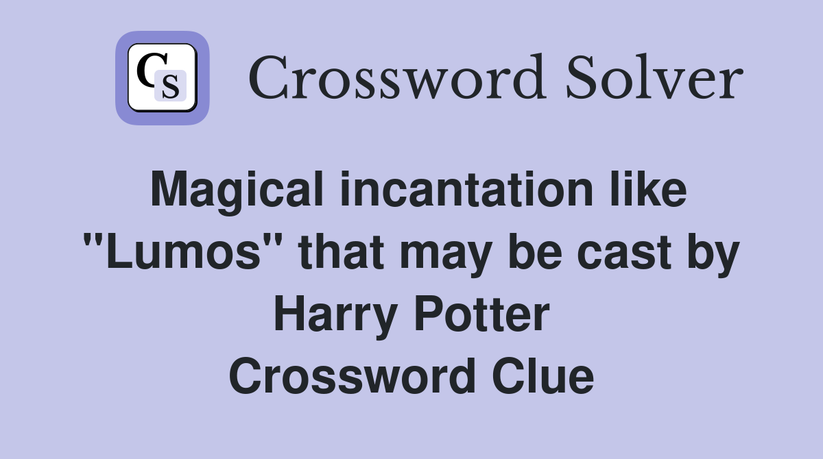 Magical incantation like "Lumos" that may be cast by Harry Potter Crossword Clue