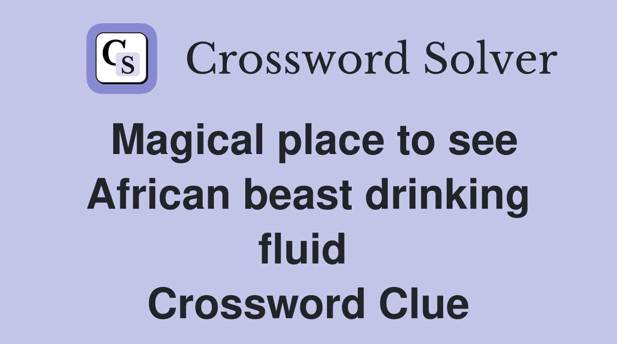 Magical place to see African beast drinking fluid  Crossword Clue