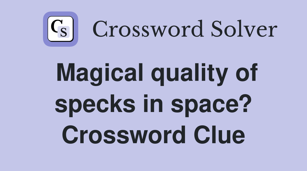 Magical quality of specks in space? Crossword Clue