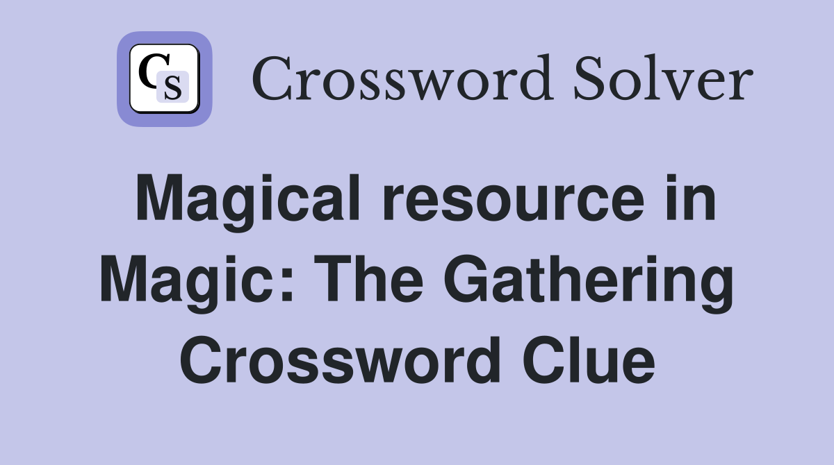 Magical resource in Magic: The Gathering Crossword Clue