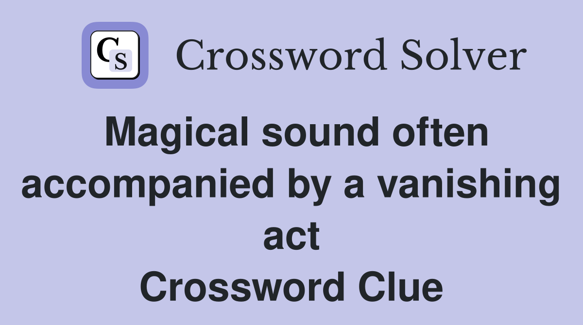 Magical sound often accompanied by a vanishing act Crossword Clue