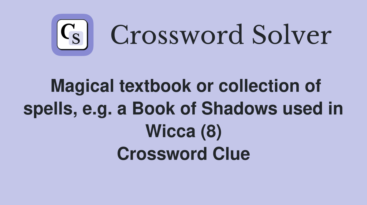 Magical textbook or collection of spells, e.g. a Book of Shadows used in Wicca (8) Crossword Clue