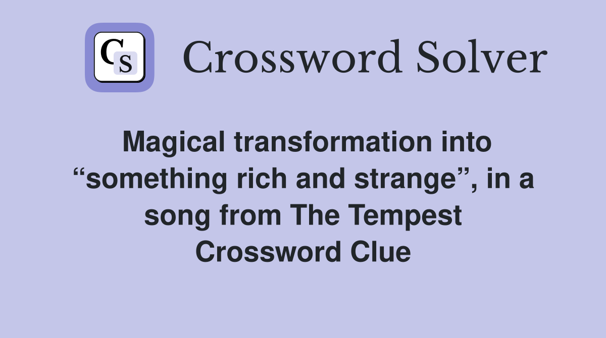 Magical transformation into “something rich and strange”, in a song from The Tempest Crossword Clue