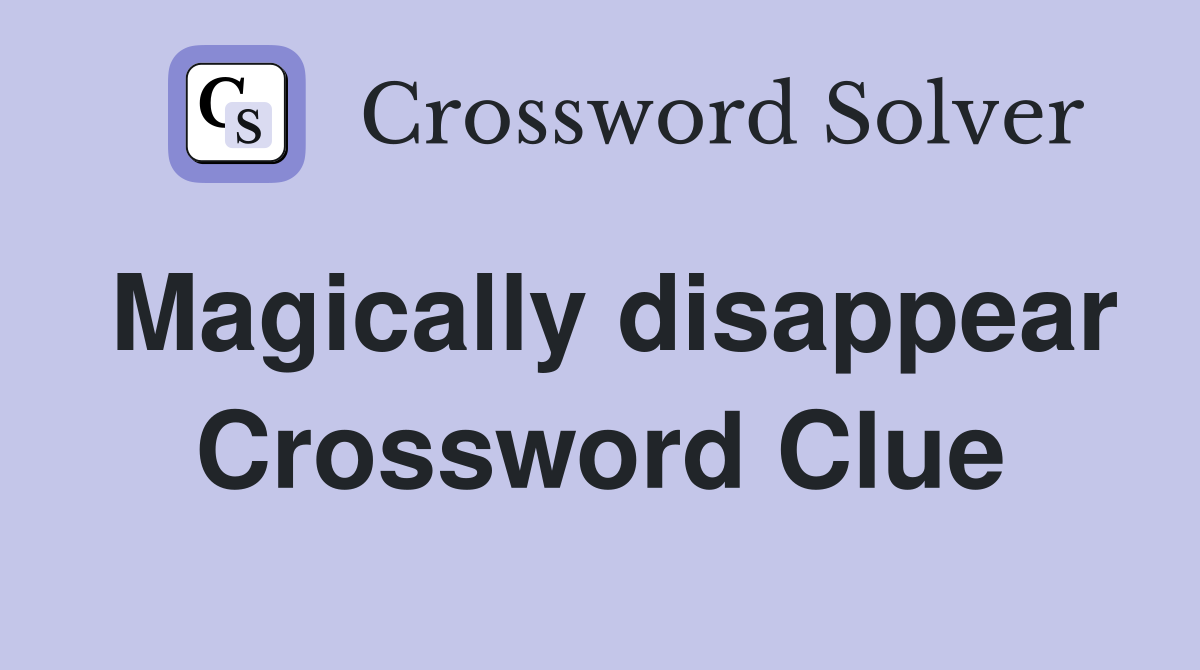 Magically disappear Crossword Clue