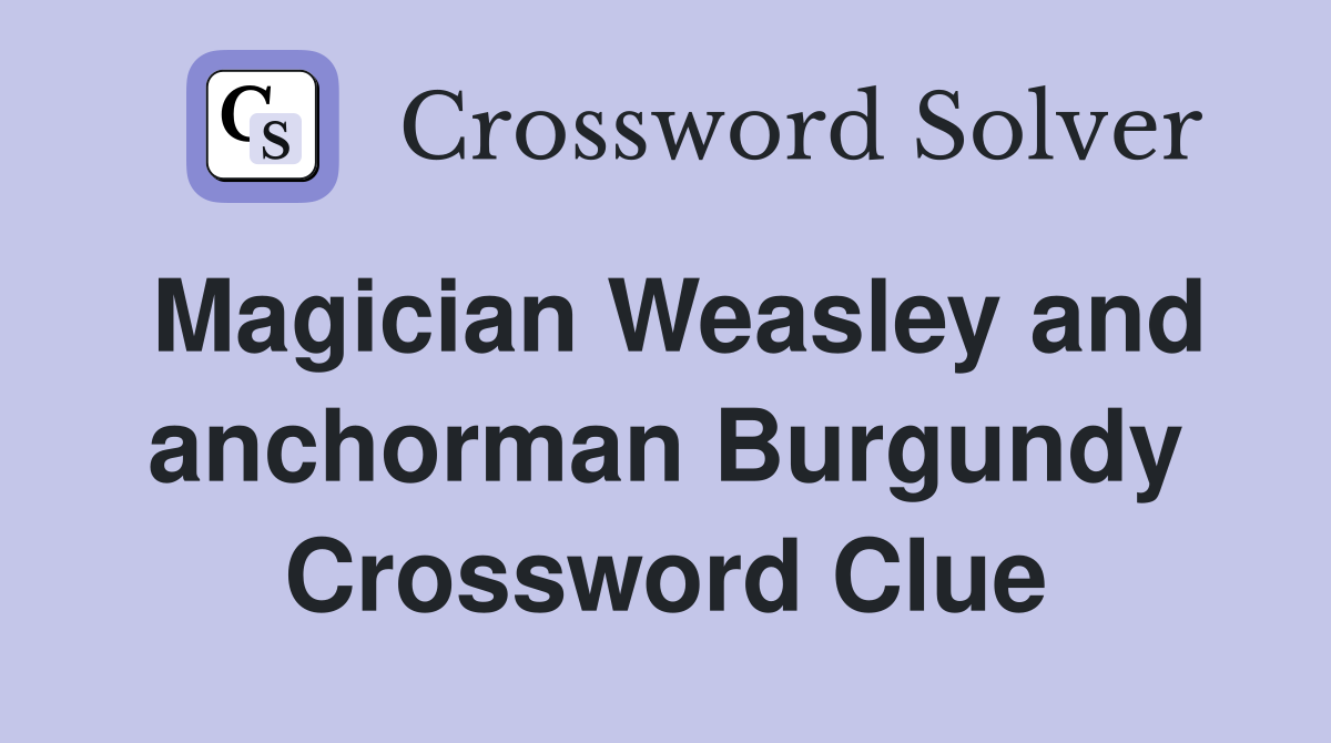 Magician Weasley and anchorman Burgundy Crossword Clue