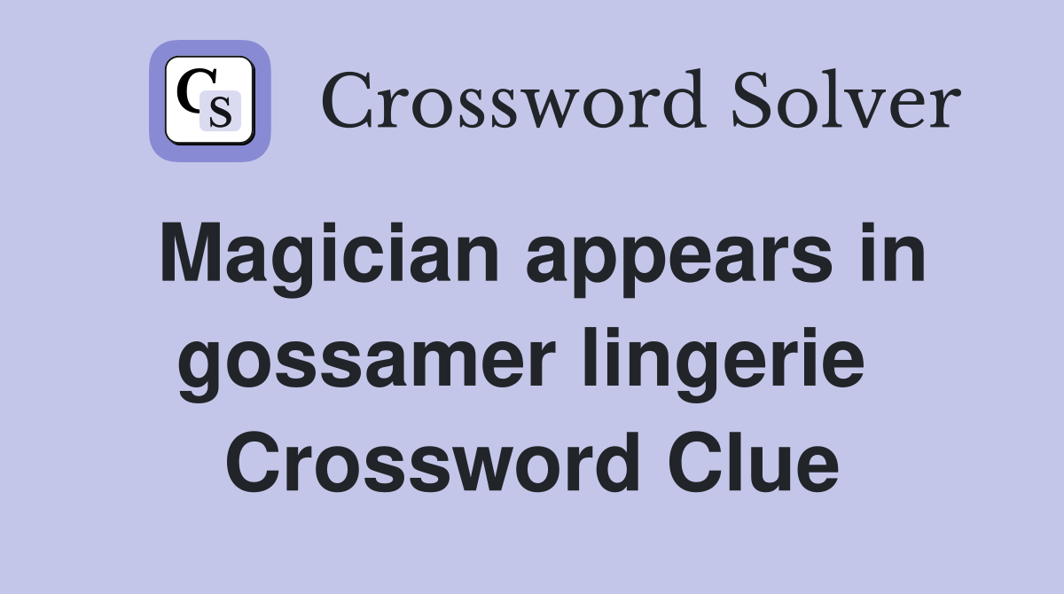 Magician appears in gossamer lingerie  Crossword Clue
