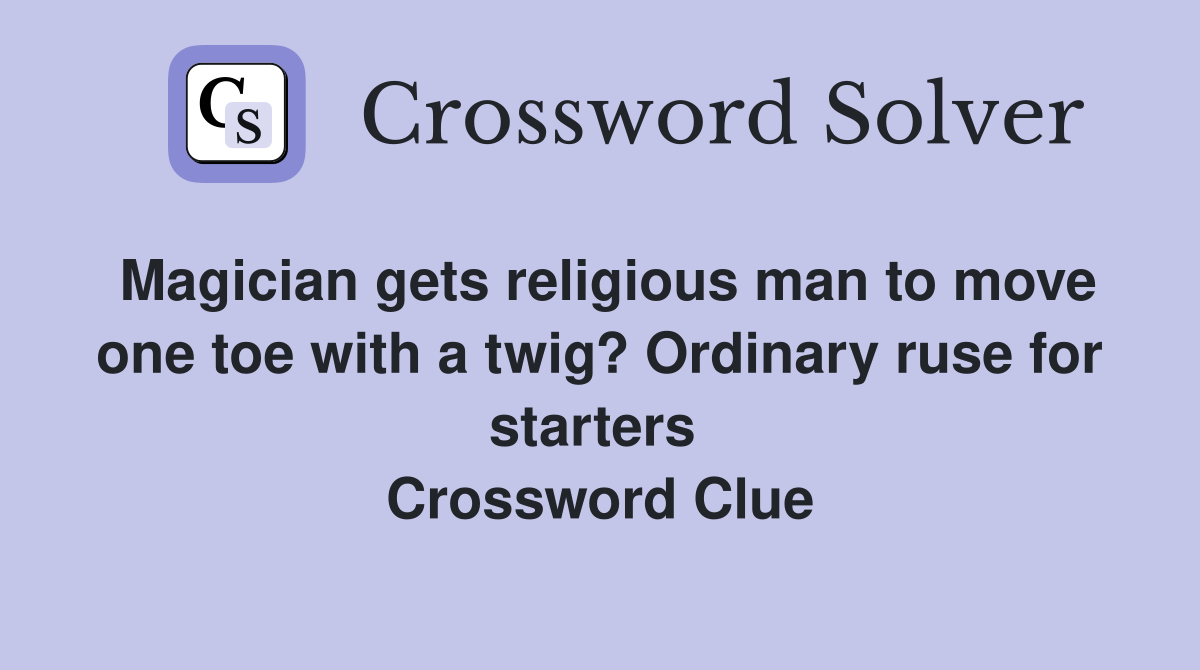 Magician gets religious man to move one toe with a twig? Ordinary ruse for starters  Crossword Clue