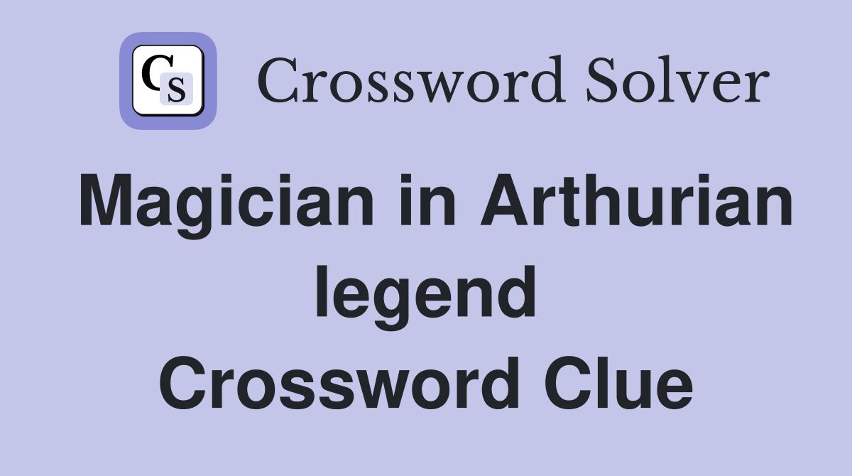 Magician in Arthurian legend Crossword Clue