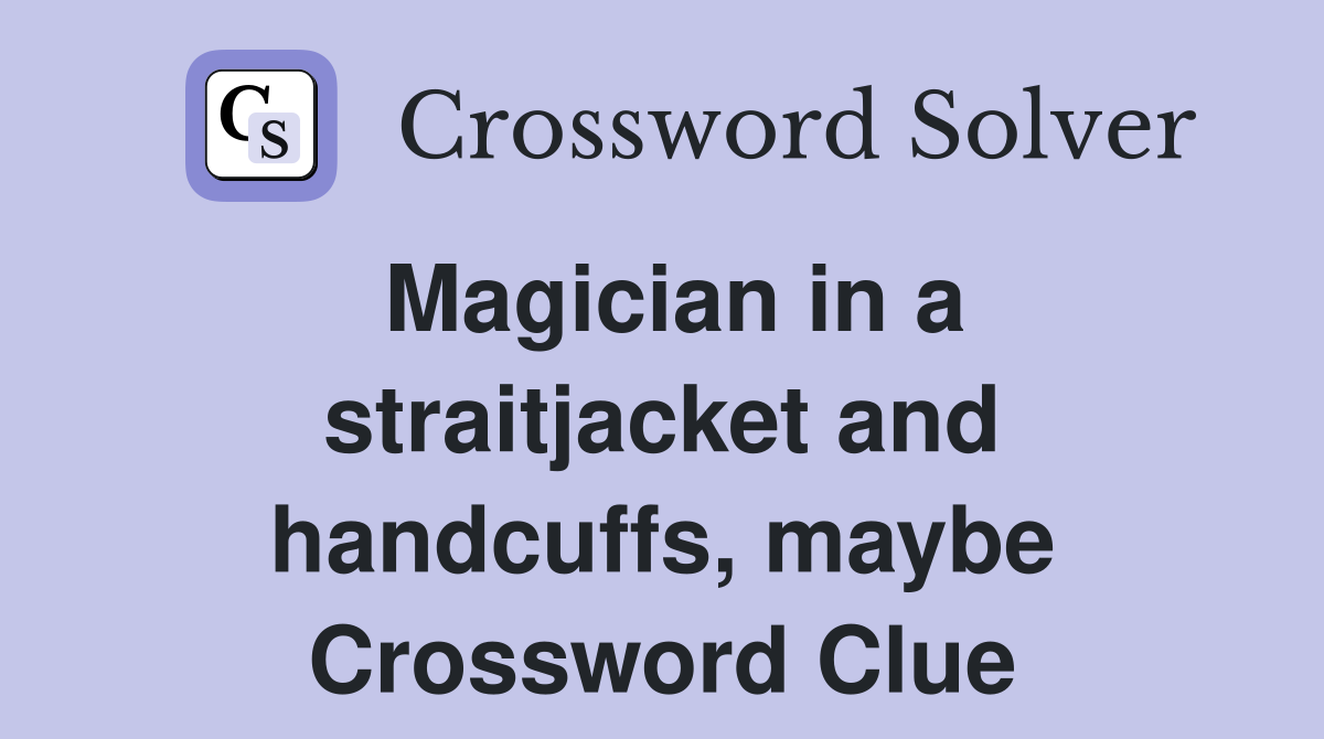 Magician in a straitjacket and handcuffs, maybe Crossword Clue