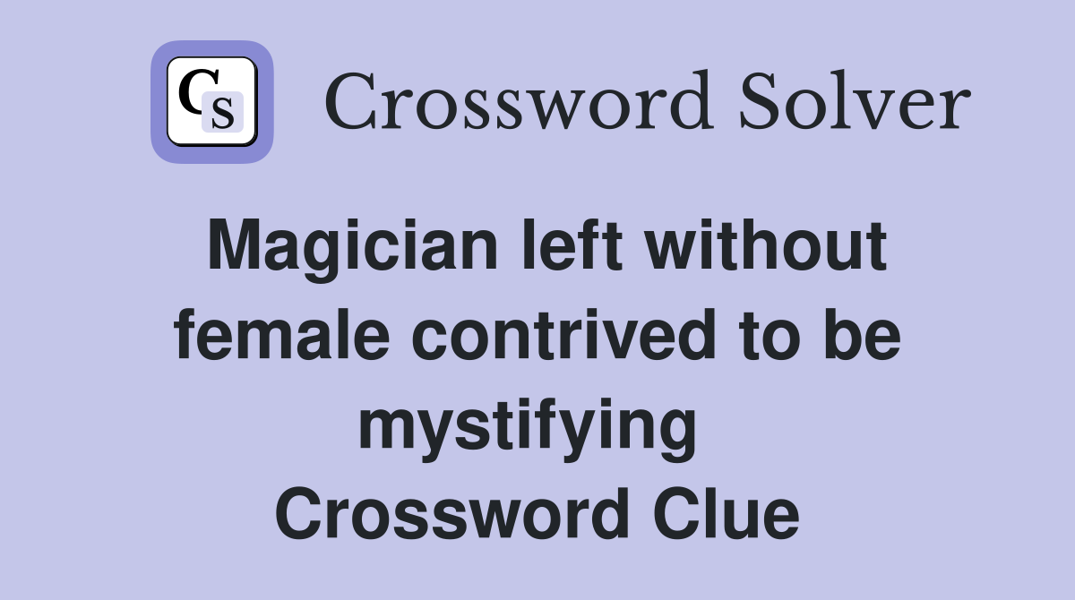 Magician left without female contrived to be mystifying  Crossword Clue