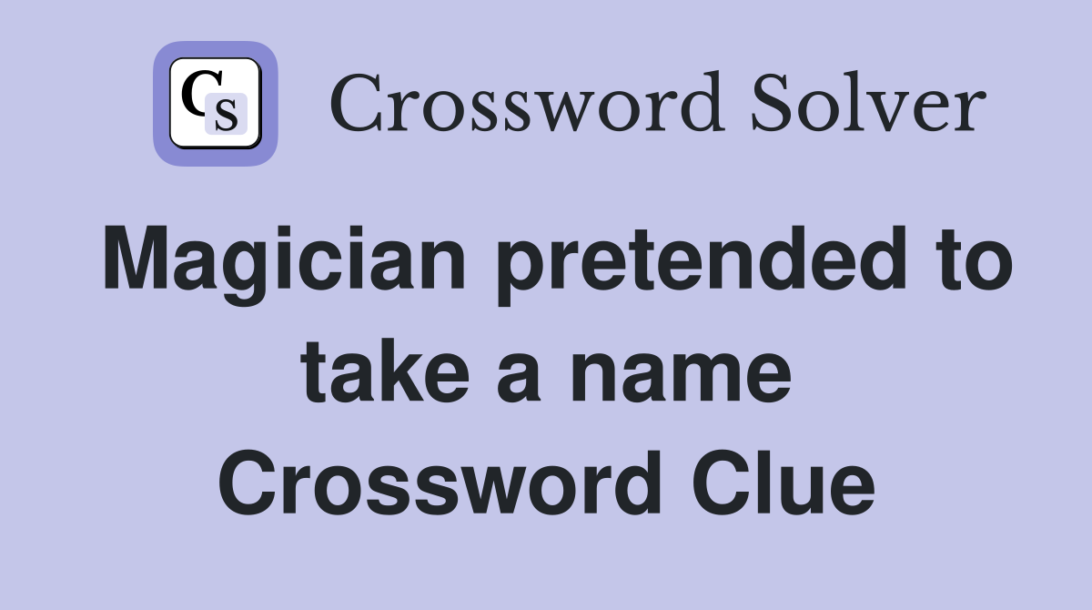 Magician pretended to take a name Crossword Clue