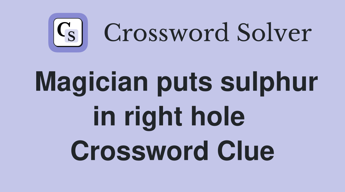 Magician puts sulphur in right hole  Crossword Clue