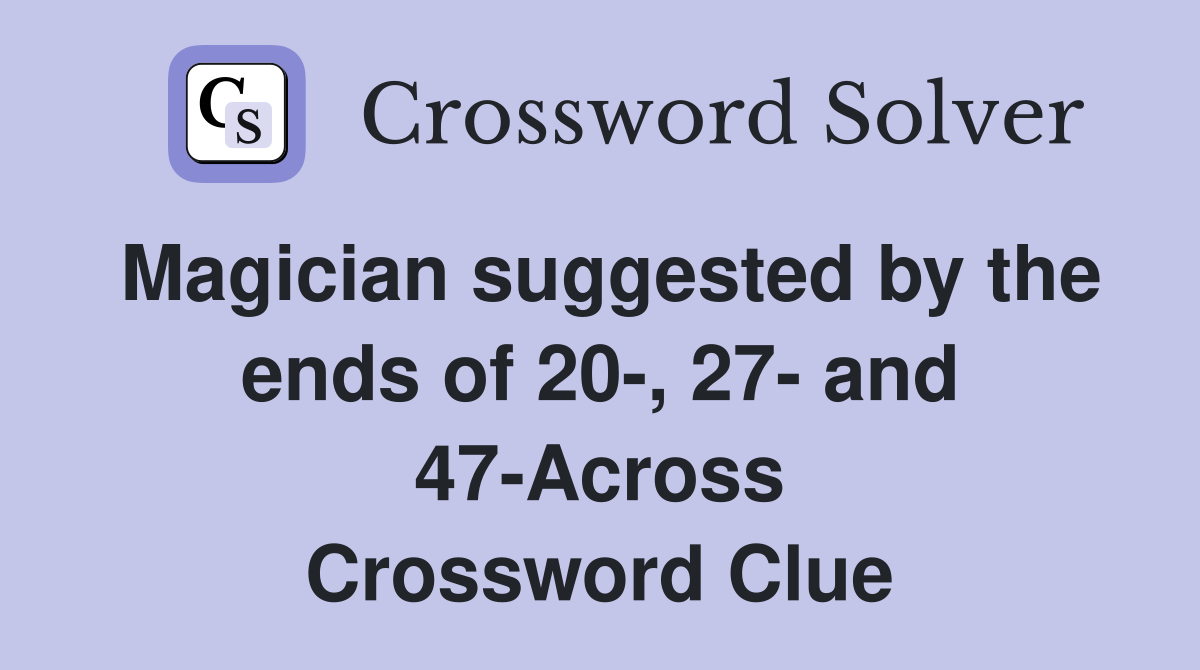 Magician suggested by the ends of 20-, 27- and 47-Across Crossword Clue