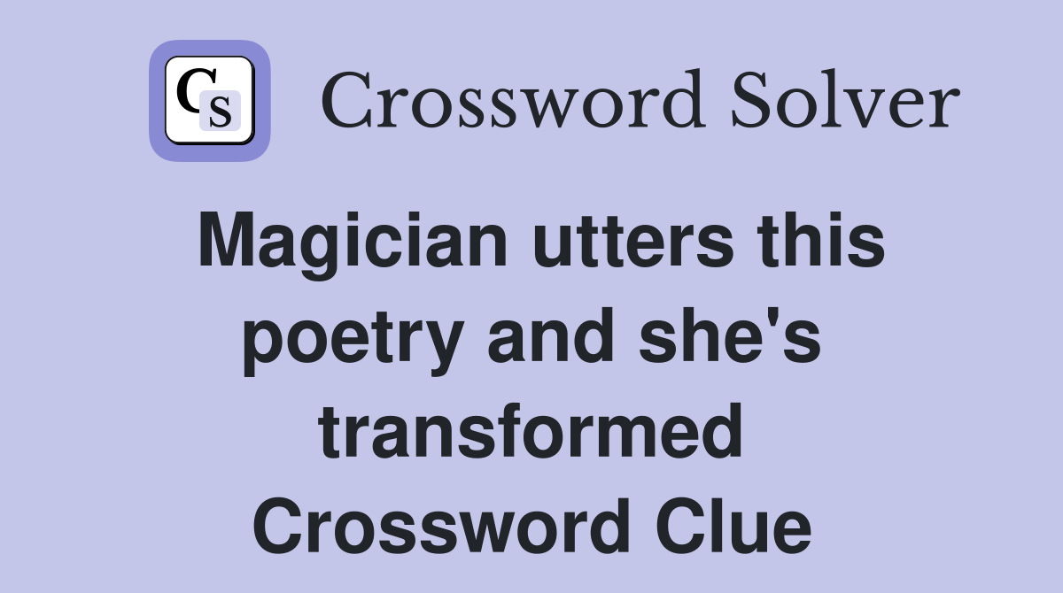 Magician utters this poetry and she's transformed Crossword Clue