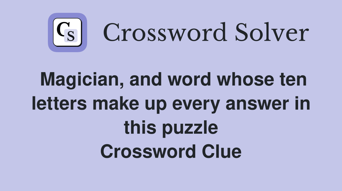 Magician, and word whose ten letters make up every answer in this puzzle Crossword Clue