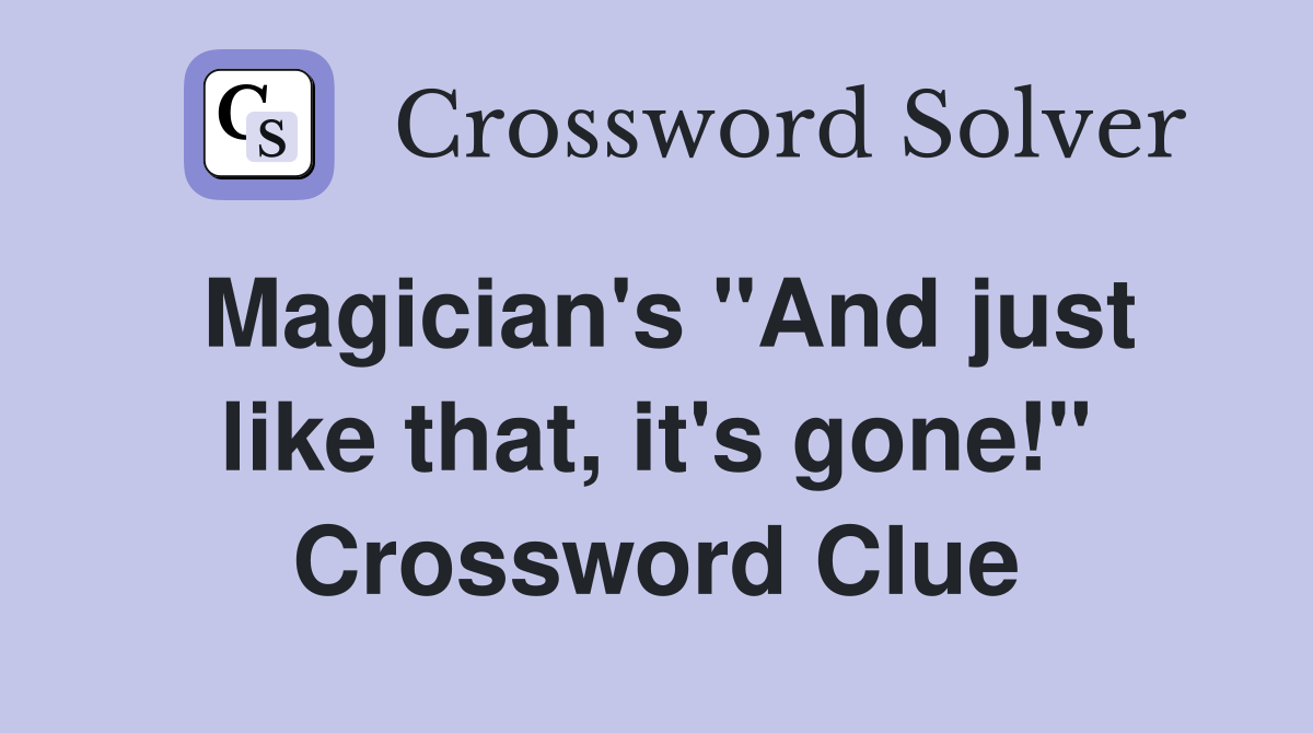 Magician's "And just like that, it's gone!" Crossword Clue
