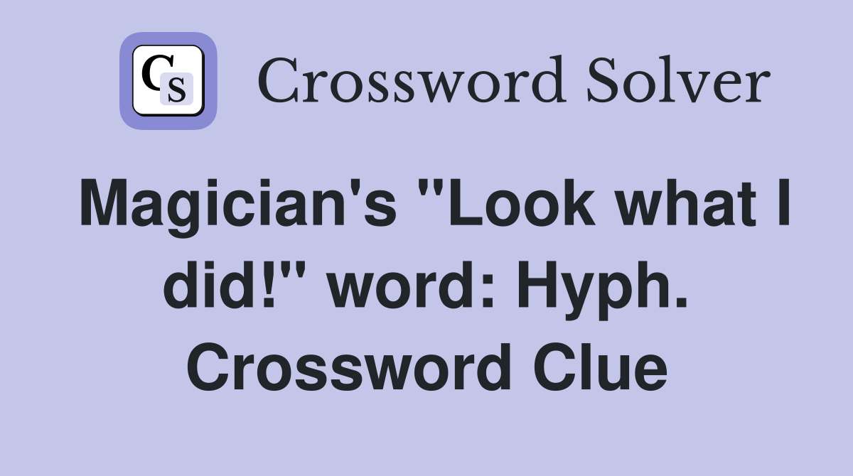 Magician's "Look what I did!" word: Hyph. Crossword Clue