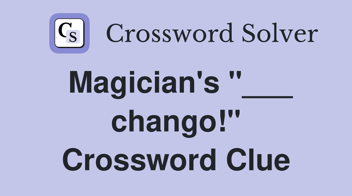 Magician's "___ chango!" Crossword Clue