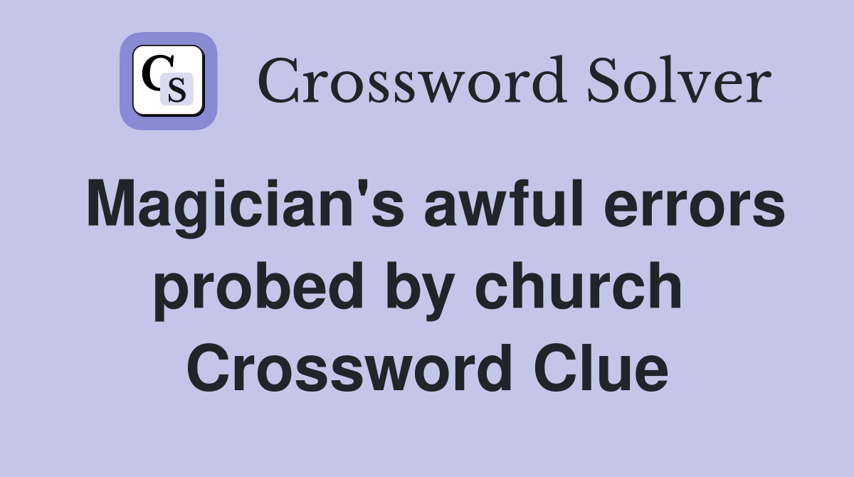 Magician's awful errors probed by church  Crossword Clue
