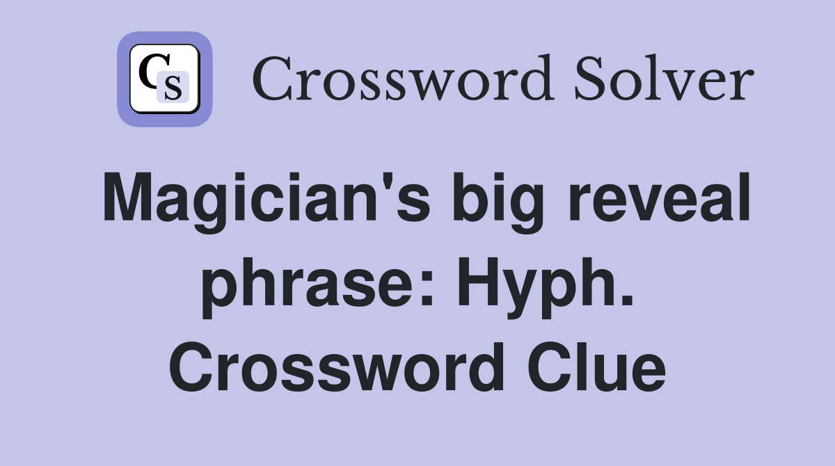 Magician's big reveal phrase: Hyph. Crossword Clue