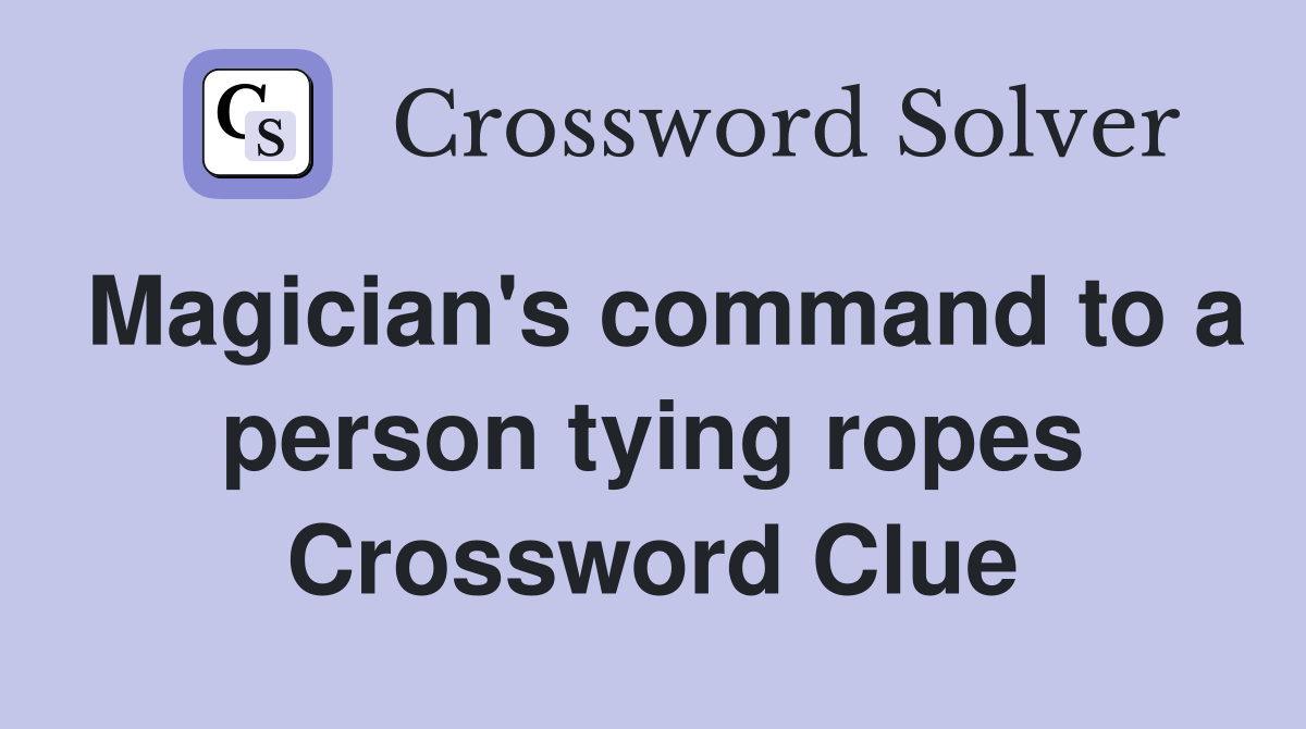 Magician's command to a person tying ropes Crossword Clue