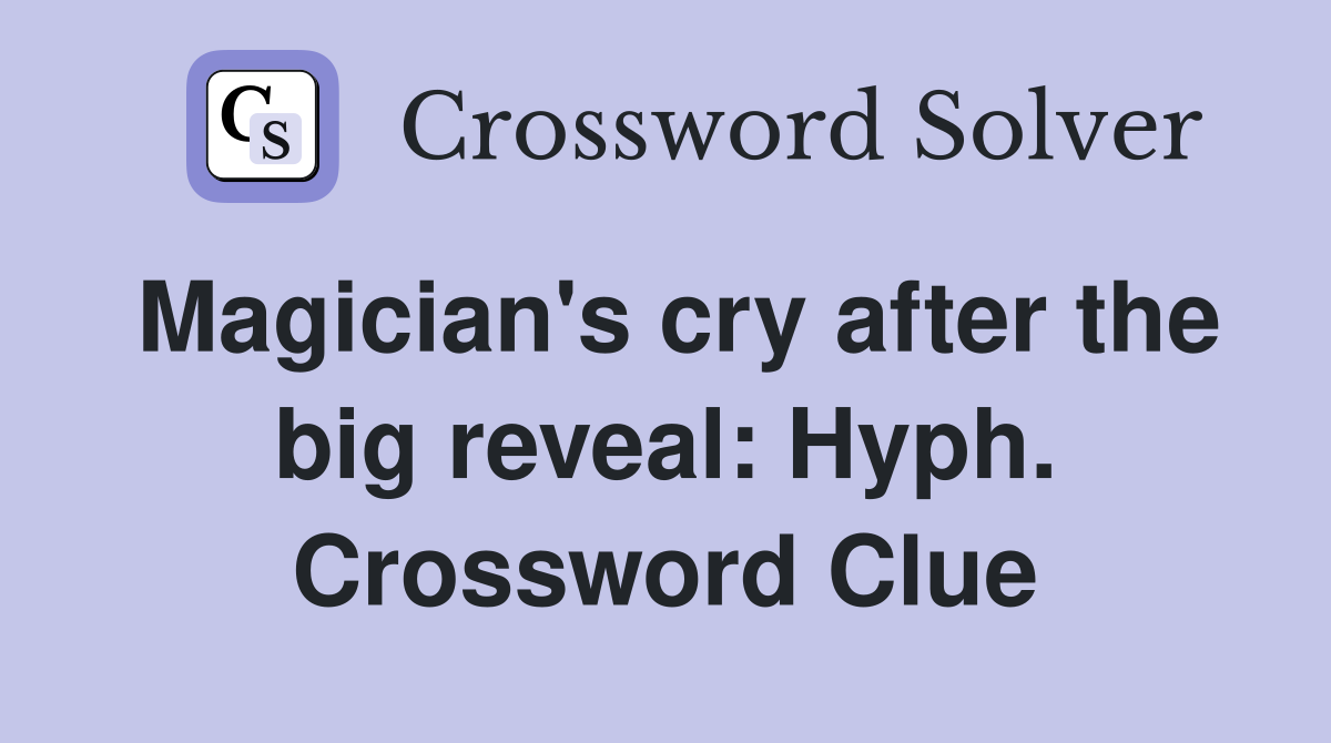 Magician's cry after the big reveal: Hyph. Crossword Clue