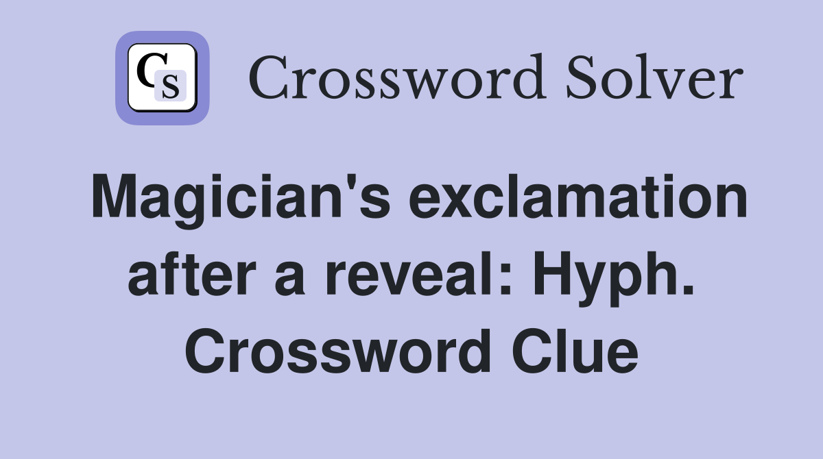 Magician's exclamation after a reveal: Hyph. Crossword Clue