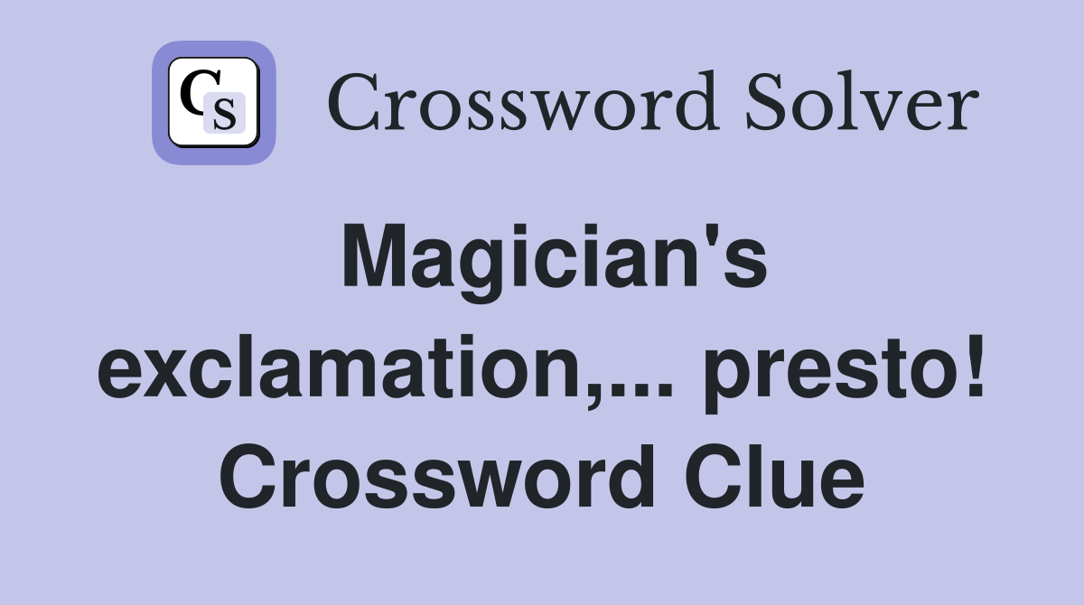 Magician's exclamation,... presto! Crossword Clue