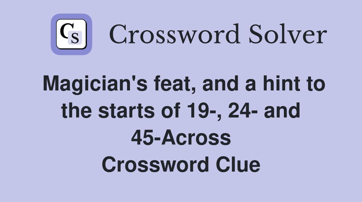 Magician's feat, and a hint to the starts of 19-, 24- and 45-Across Crossword Clue