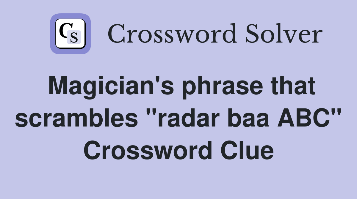 Magician's phrase that scrambles "radar baa ABC" Crossword Clue