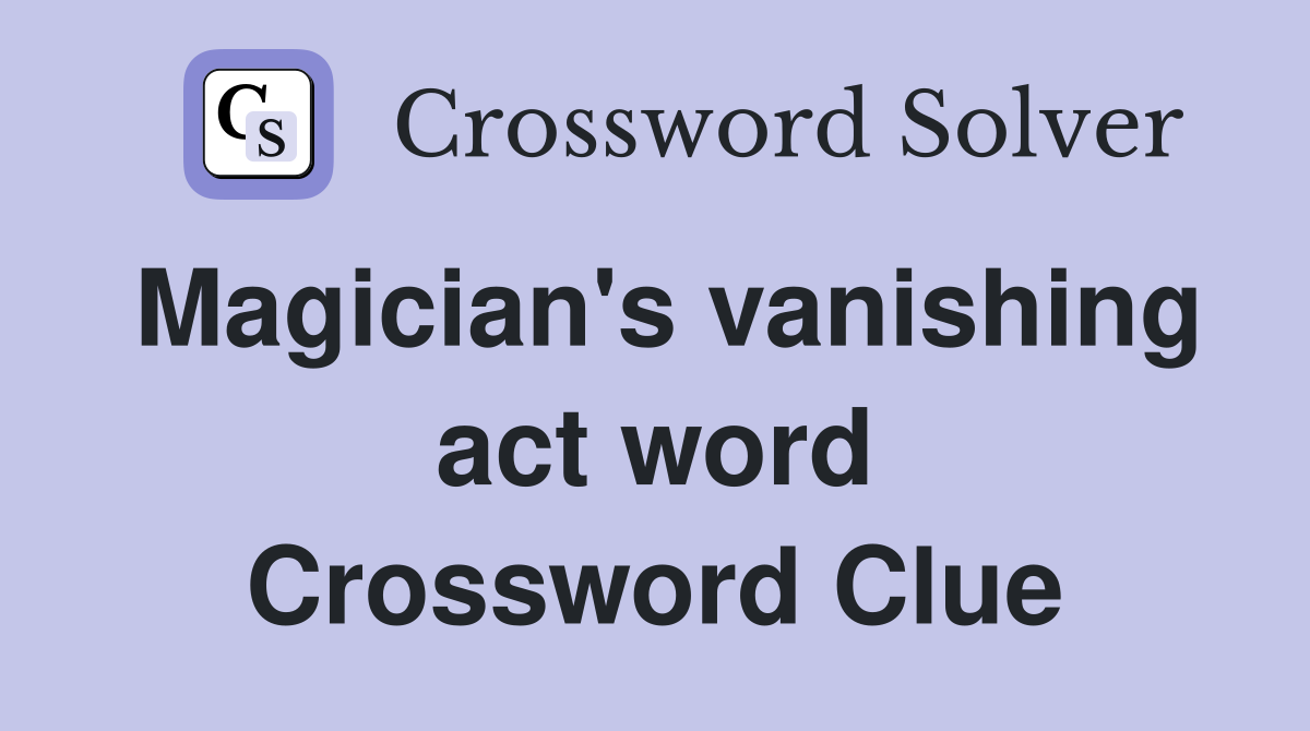 Magician's vanishing act word Crossword Clue