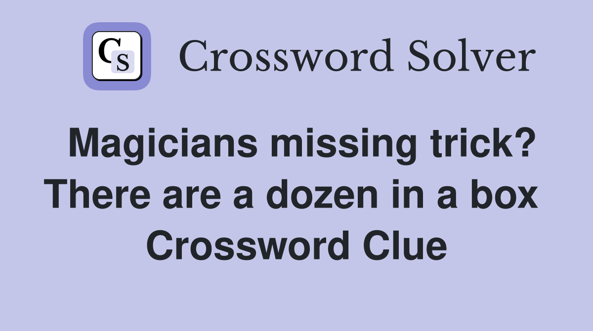 Magicians missing trick? There are a dozen in a box  Crossword Clue