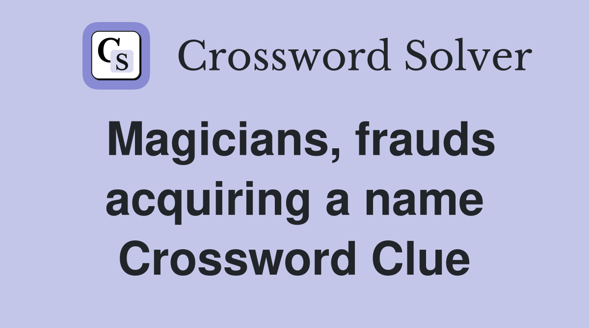 Magicians, frauds acquiring a name Crossword Clue