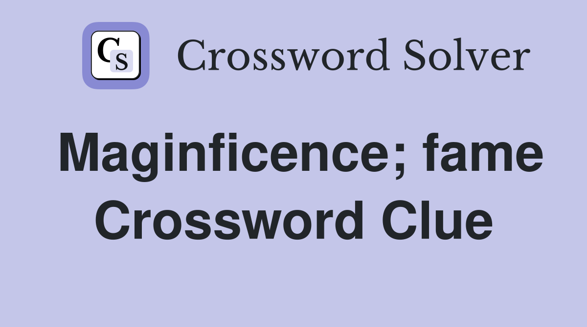 Maginficence; fame Crossword Clue