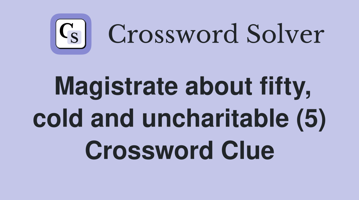 Magistrate about fifty, cold and uncharitable (5) Crossword Clue
