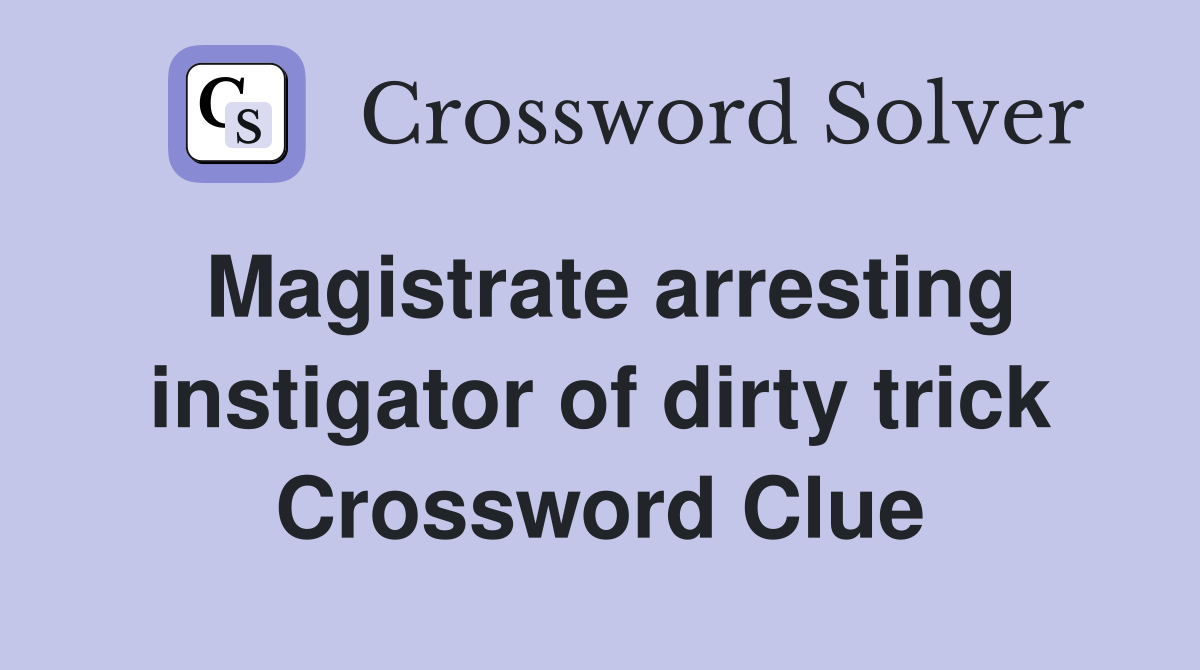 Magistrate arresting instigator of dirty trick Crossword Clue