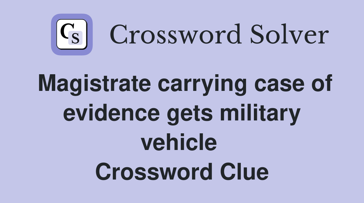 Magistrate carrying case of evidence gets military vehicle  Crossword Clue