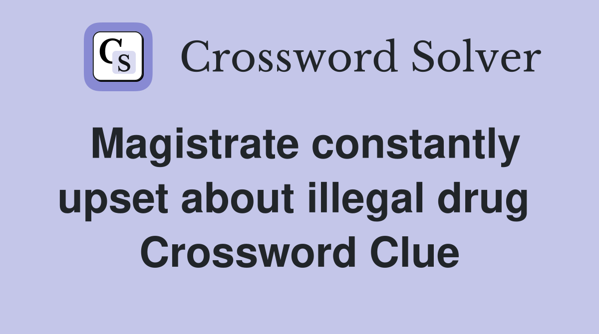 Magistrate constantly upset about illegal drug  Crossword Clue