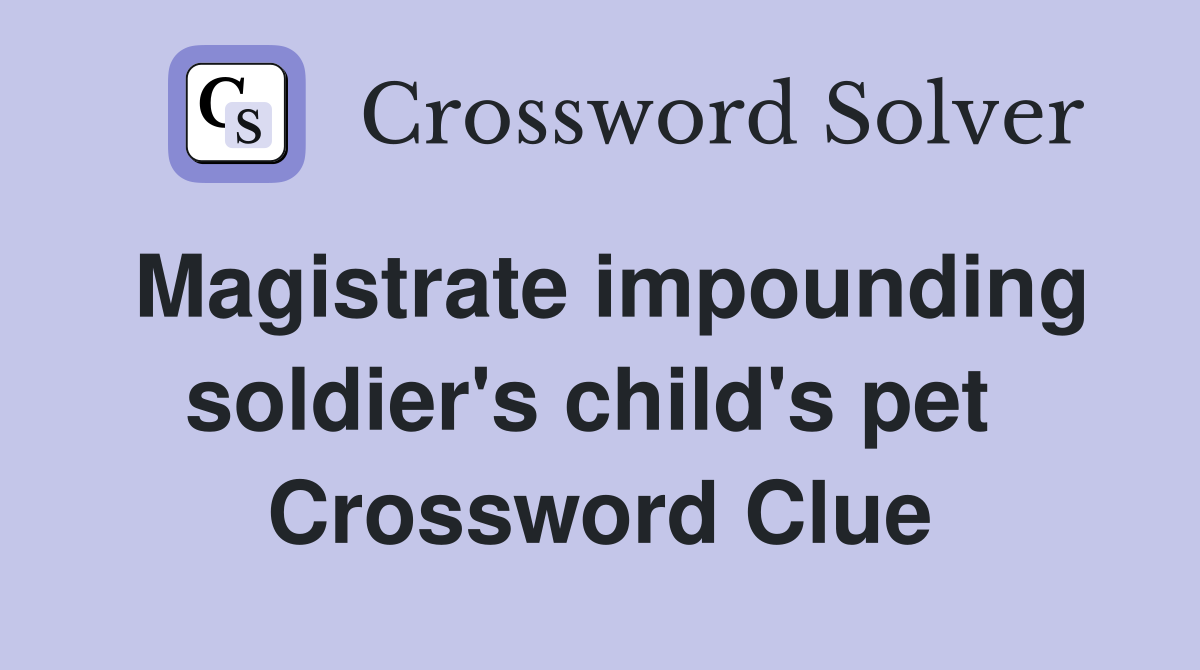 Magistrate impounding soldier's child's pet  Crossword Clue