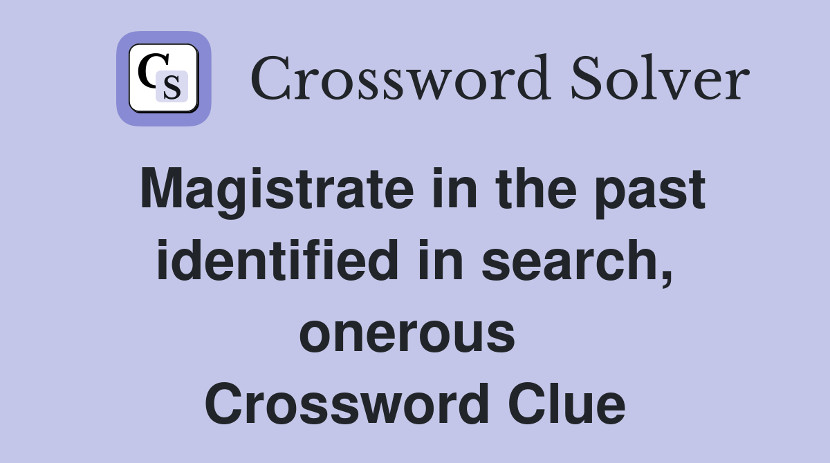 Magistrate in the past identified in search, onerous  Crossword Clue