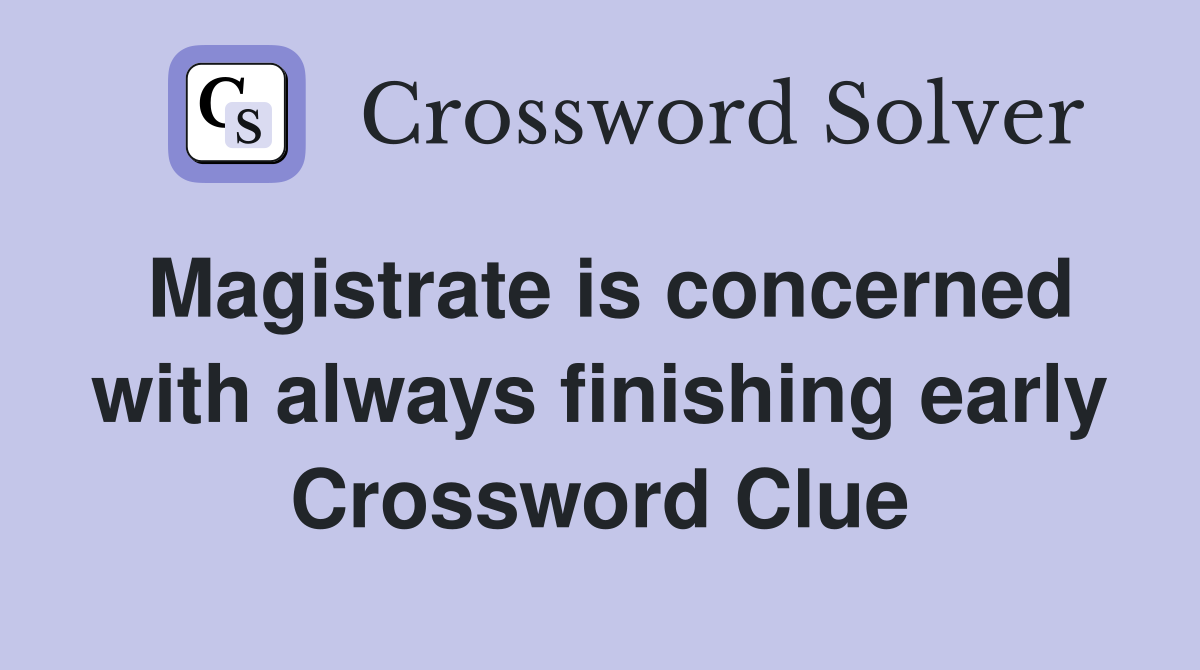 Magistrate is concerned with always finishing early Crossword Clue