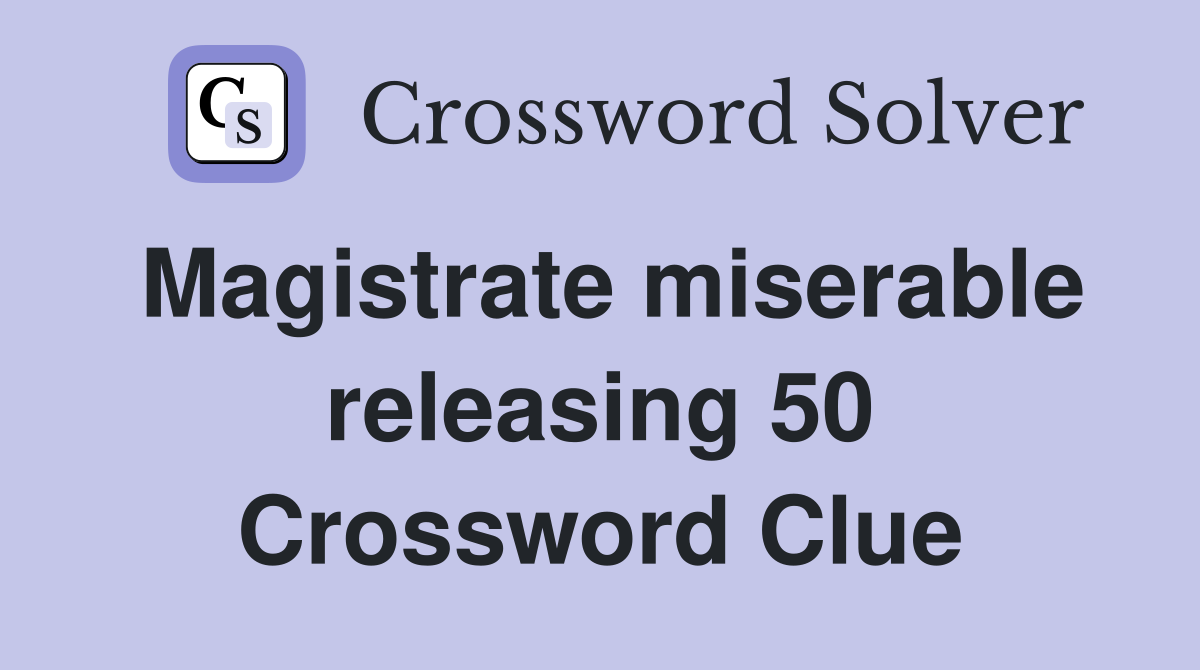 Magistrate miserable releasing 50 Crossword Clue