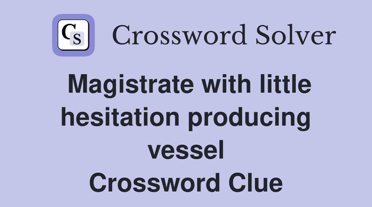 Magistrate with little hesitation producing vessel Crossword Clue