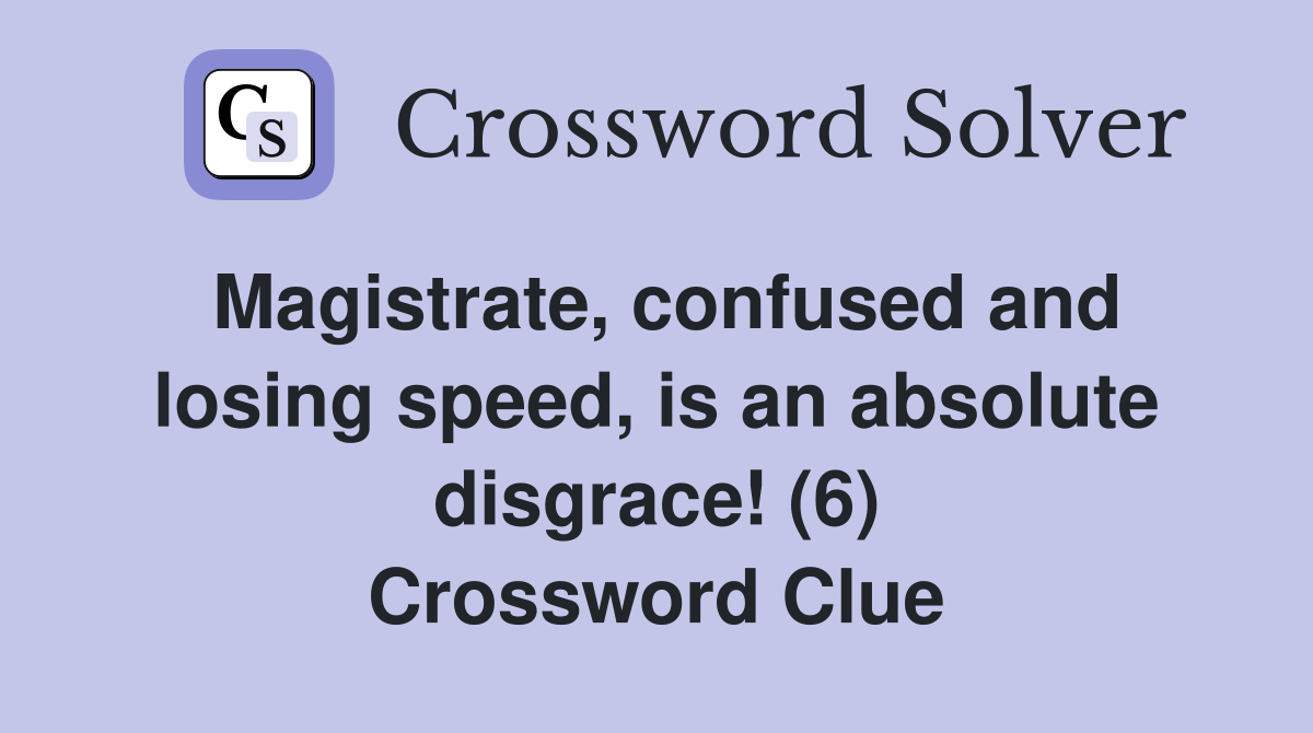 Magistrate, confused and losing speed, is an absolute disgrace! (6) Crossword Clue