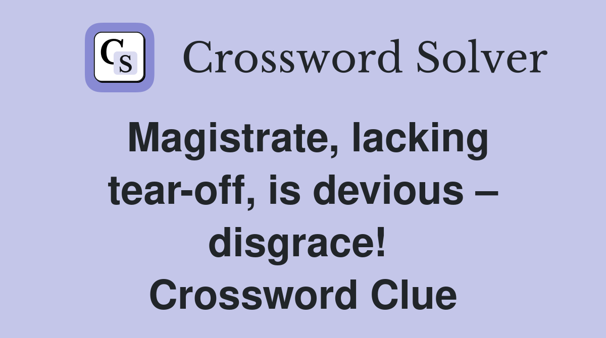 Magistrate, lacking tear-off, is devious – disgrace!  Crossword Clue