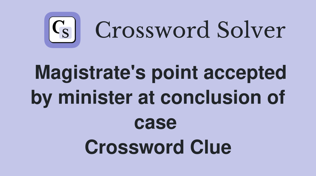 Magistrate's point accepted by minister at conclusion of case  Crossword Clue